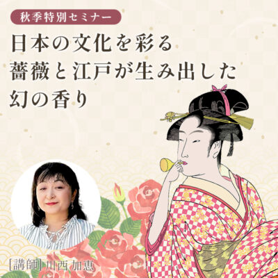 秋季特別セミナー 『日本の文化を彩る薔薇と江戸が生み出した幻の香り』